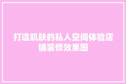 打造肌肤的私人空间体验店铺装修效果图  第1张