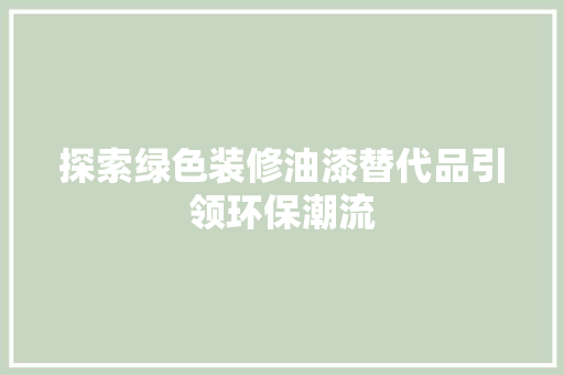 探索绿色装修油漆替代品引领环保潮流
