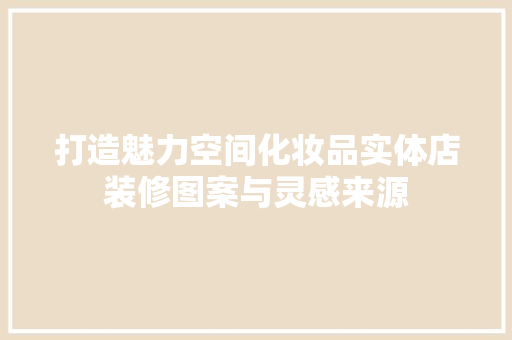 打造魅力空间化妆品实体店装修图案与灵感来源