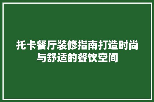 托卡餐厅装修指南打造时尚与舒适的餐饮空间