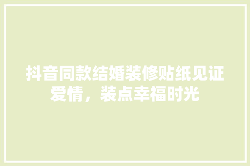 抖音同款结婚装修贴纸见证爱情，装点幸福时光