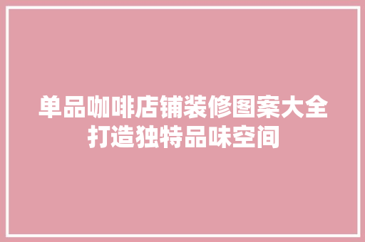 单品咖啡店铺装修图案大全打造独特品味空间