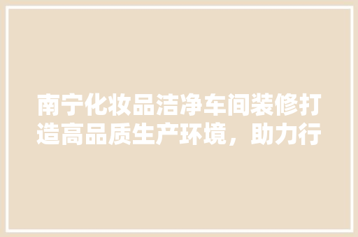 南宁化妆品洁净车间装修打造高品质生产环境，助力行业发展