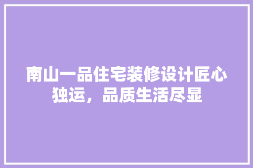 南山一品住宅装修设计匠心独运，品质生活尽显