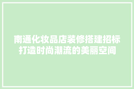 南通化妆品店装修搭建招标打造时尚潮流的美丽空间