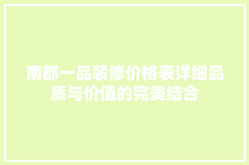 南郡一品装修价格表详细品质与价值的完美结合