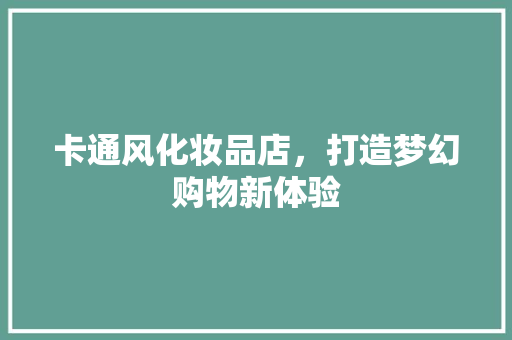 卡通风化妆品店，打造梦幻购物新体验