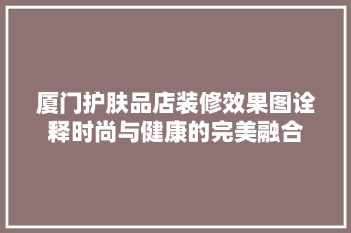 厦门护肤品店装修效果图诠释时尚与健康的完美融合