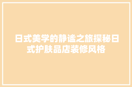 日式美学的静谧之旅探秘日式护肤品店装修风格