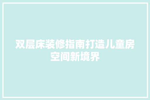 双层床装修指南打造儿童房空间新境界