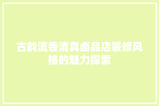 古韵流香清真卤品店装修风格的魅力探索