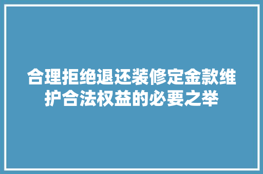 合理拒绝退还装修定金款维护合法权益的必要之举