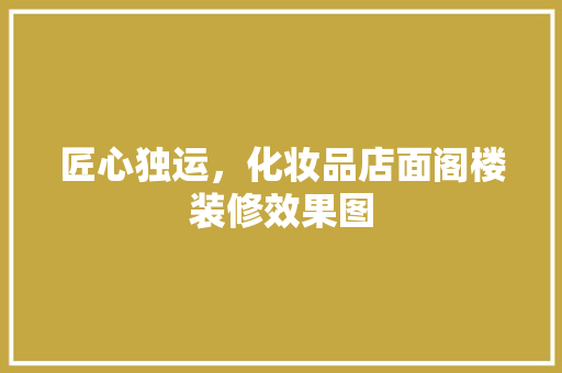 匠心独运，化妆品店面阁楼装修效果图