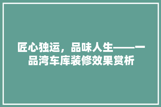 匠心独运，品味人生——一品湾车库装修效果赏析