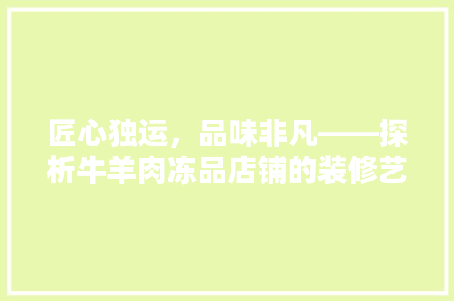 匠心独运，品味非凡——探析牛羊肉冻品店铺的装修艺术
