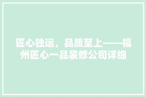 匠心独运，品质至上——福州匠心一品装修公司详细