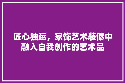 匠心独运，家饰艺术装修中融入自我创作的艺术品