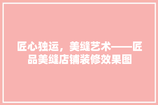 匠心独运，美缝艺术——匠品美缝店铺装修效果图