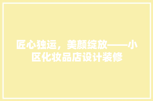 匠心独运，美颜绽放——小区化妆品店设计装修