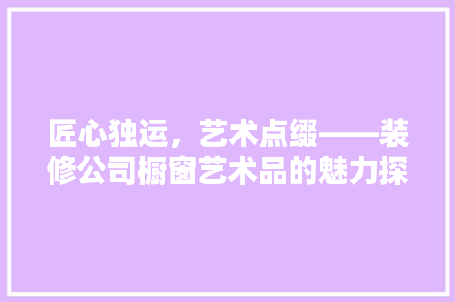 匠心独运，艺术点缀——装修公司橱窗艺术品的魅力探析