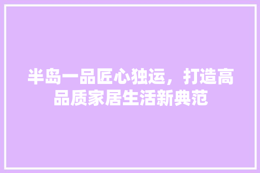 半岛一品匠心独运，打造高品质家居生活新典范
