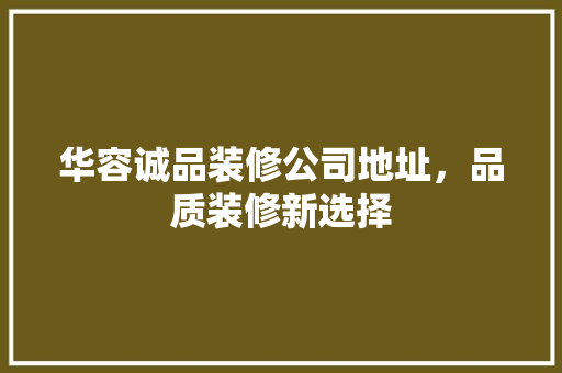 华容诚品装修公司地址，品质装修新选择