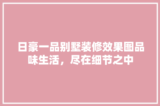 日豪一品别墅装修效果图品味生活，尽在细节之中