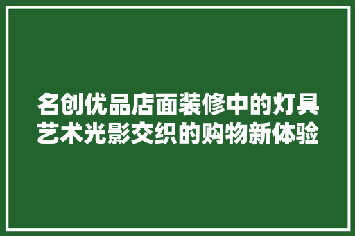 名创优品店面装修中的灯具艺术光影交织的购物新体验