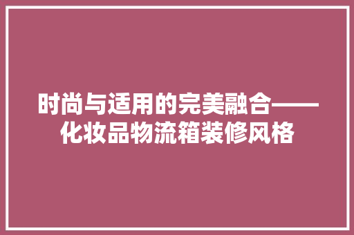 时尚与适用的完美融合——化妆品物流箱装修风格