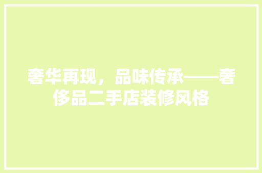 奢华再现，品味传承——奢侈品二手店装修风格