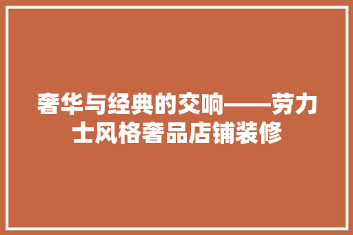 奢华与经典的交响——劳力士风格奢品店铺装修