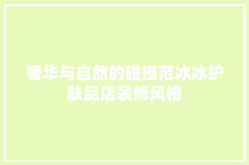 奢华与自然的碰撞范冰冰护肤品店装修风格