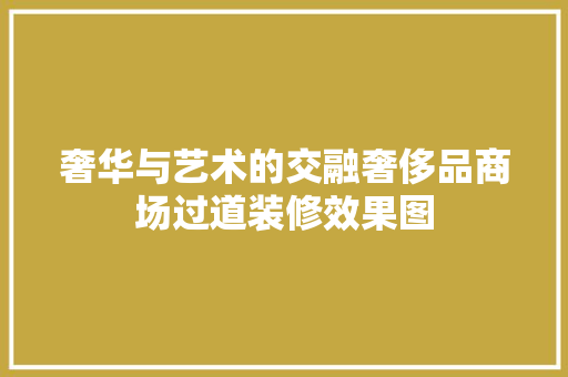 奢华与艺术的交融奢侈品商场过道装修效果图