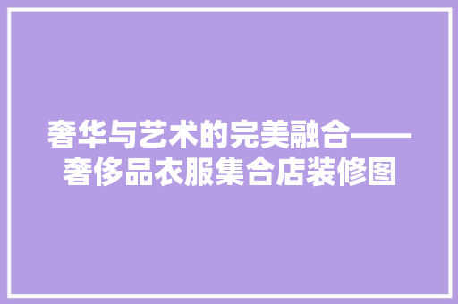 奢华与艺术的完美融合——奢侈品衣服集合店装修图