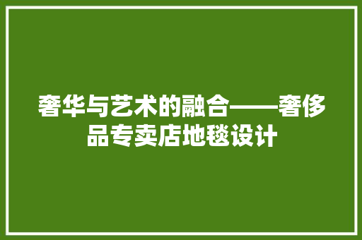 奢华与艺术的融合——奢侈品专卖店地毯设计