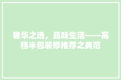 奢华之选，品味生活——高档半包装修推荐之典范