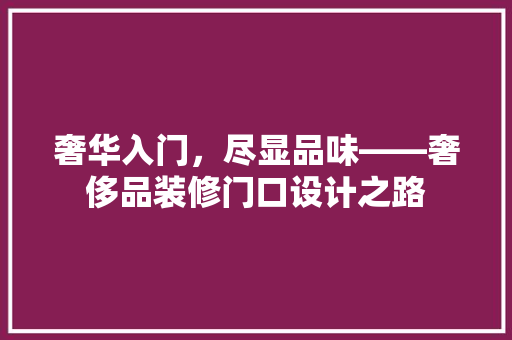 奢华入门，尽显品味——奢侈品装修门口设计之路