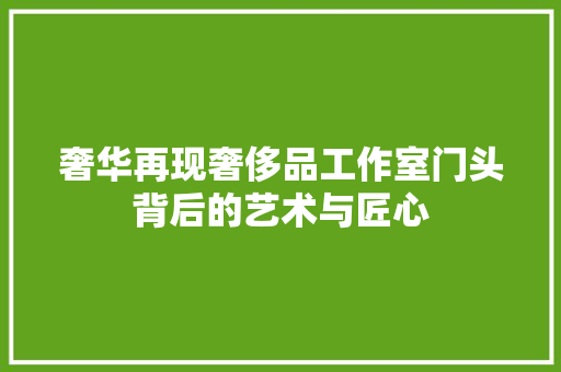 奢华再现奢侈品工作室门头背后的艺术与匠心