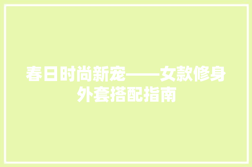 春日时尚新宠——女款修身外套搭配指南