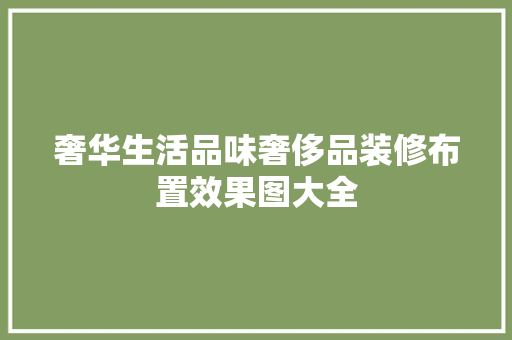 奢华生活品味奢侈品装修布置效果图大全