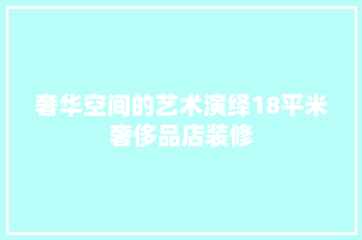 奢华空间的艺术演绎18平米奢侈品店装修