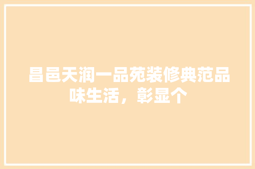 昌邑天润一品苑装修典范品味生活，彰显个