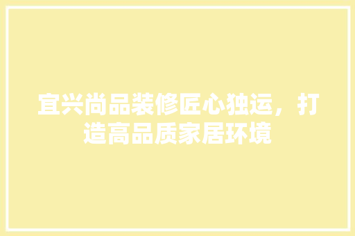 宜兴尚品装修匠心独运，打造高品质家居环境