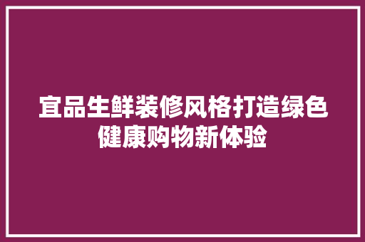 宜品生鲜装修风格打造绿色健康购物新体验