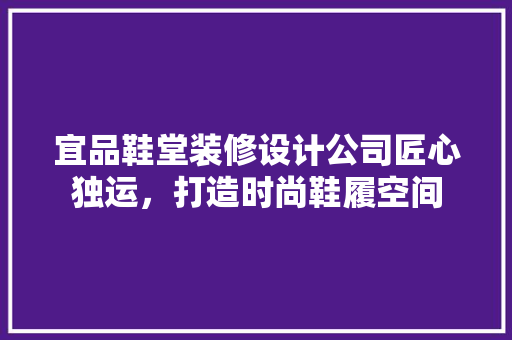 宜品鞋堂装修设计公司匠心独运，打造时尚鞋履空间