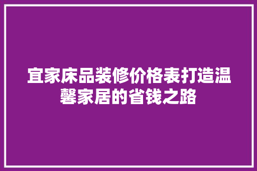 宜家床品装修价格表打造温馨家居的省钱之路