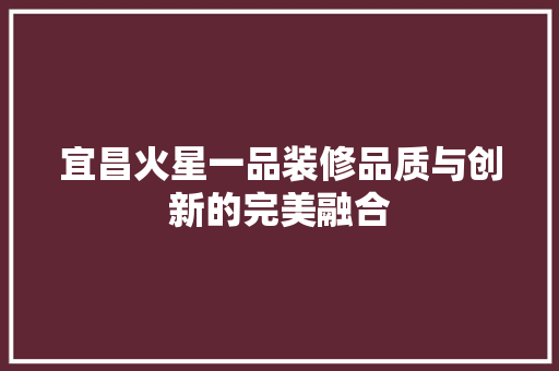 宜昌火星一品装修品质与创新的完美融合
