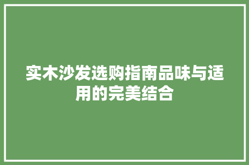 实木沙发选购指南品味与适用的完美结合
