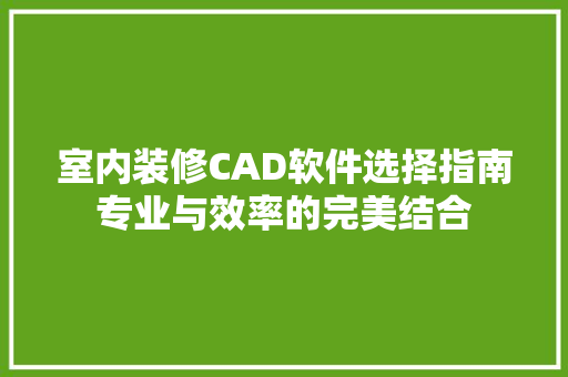 室内装修CAD软件选择指南专业与效率的完美结合