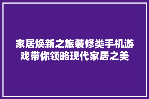 家居焕新之旅装修类手机游戏带你领略现代家居之美